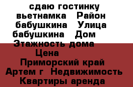 сдаю гостинку-вьетнамка › Район ­ бабушкина › Улица ­ бабушкина › Дом ­ 0 › Этажность дома ­ 5 › Цена ­ 9 000 - Приморский край, Артем г. Недвижимость » Квартиры аренда   